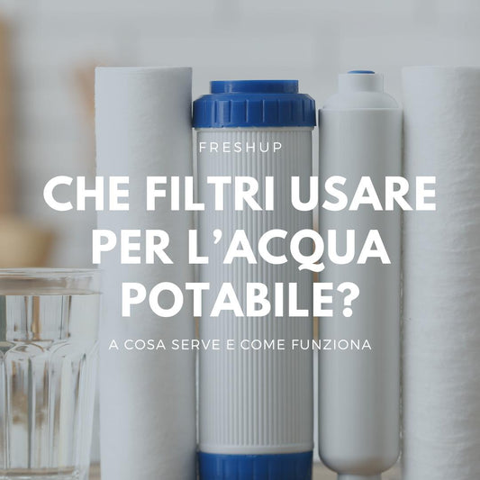 Che filtri usare per l'acqua potabile? - FreshUp!