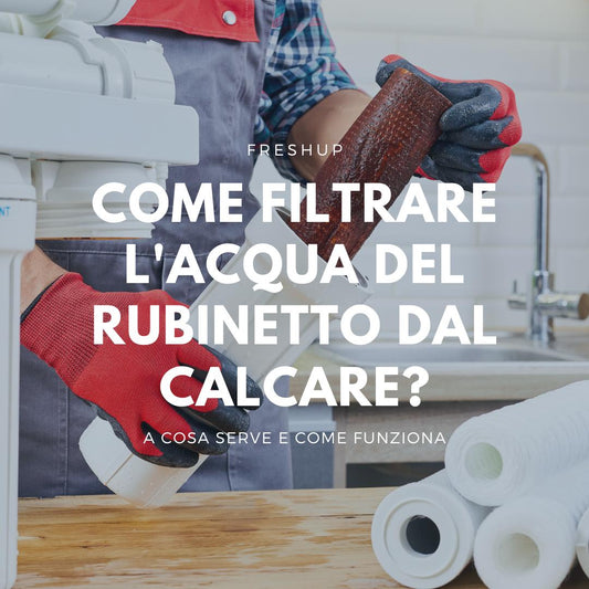 Come filtrare l'acqua del rubinetto dal calcare? - FreshUp!