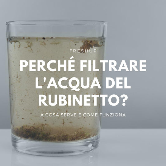 Perché filtrare l'acqua del rubinetto? - FreshUp!