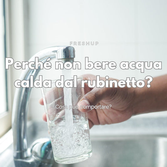 Perché non bere acqua calda dal rubinetto? - FreshUp!