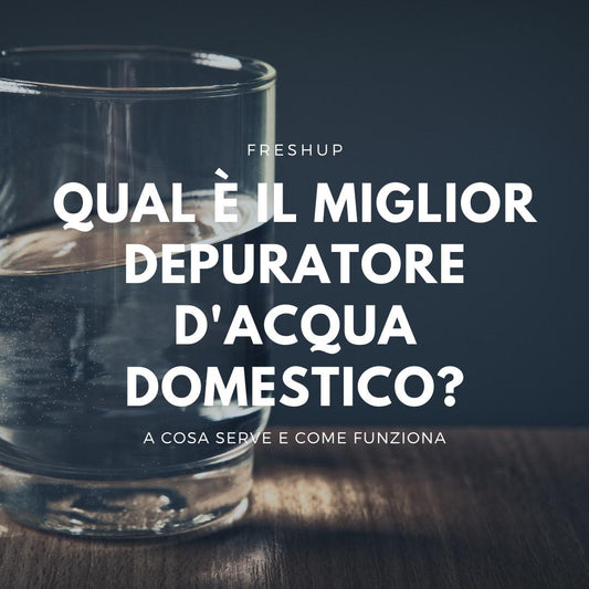 Qual è il miglior depuratore d'acqua domestico? - FreshUp!