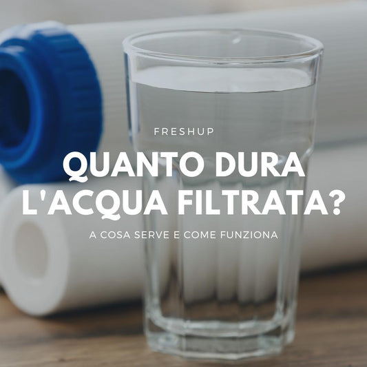 Quanto dura l'acqua filtrata? - FreshUp!